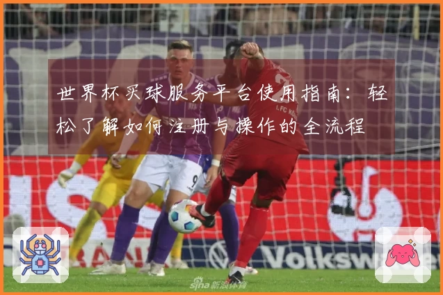 世界杯买球服务平台使用指南：轻松了解如何注册与操作的全流程
