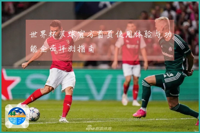世界杯买球官方首页使用体验与功能全面评测指南