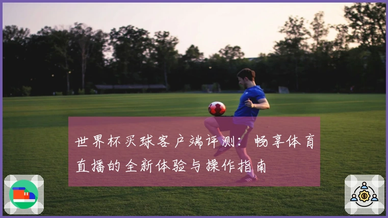 世界杯买球客户端评测：畅享体育直播的全新体验与操作指南
