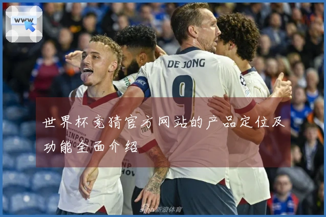 世界杯竞猜官方网站的产品定位及功能全面介绍