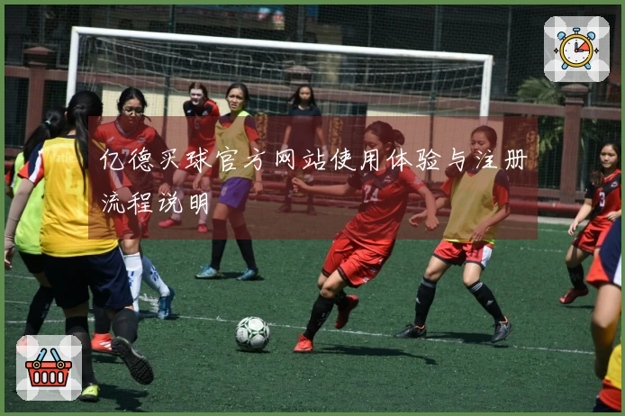 亿德买球官方网站使用体验与注册流程说明