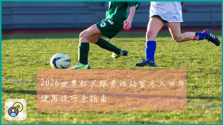 2026世界杯买球资讯站官方入口与使用技巧全指南