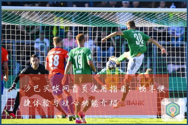 沙巴买球网首页使用指南:畅享便捷体验与核心功能介绍
