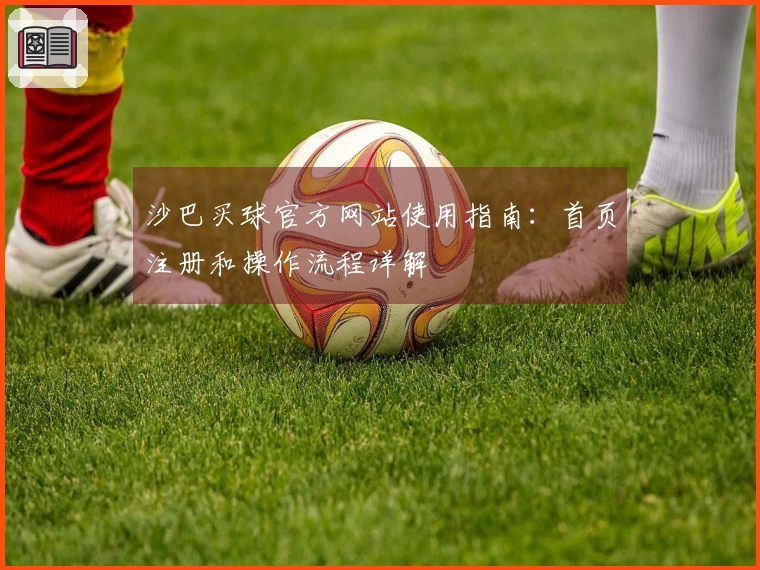 沙巴买球官方网站使用指南：首页注册和操作流程详解
