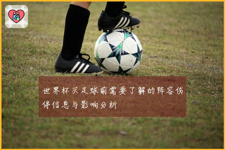 世界杯买足球前需要了解的阵容伤停信息与影响分析