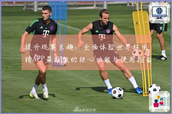 提升观赛乐趣，全面体验世界杯竞猜APP最新版的核心功能与使用指南