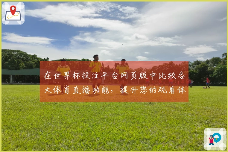 在世界杯投注平台网页版中比较各大体育直播功能，提升您的观看体验