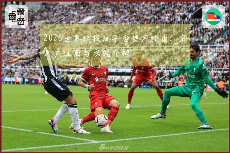 2026世界杯投注平台使用指南：新用户注册与功能介绍