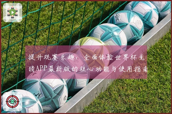 提升观赛乐趣，全面体验世界杯竞猜APP最新版的核心功能与使用指南