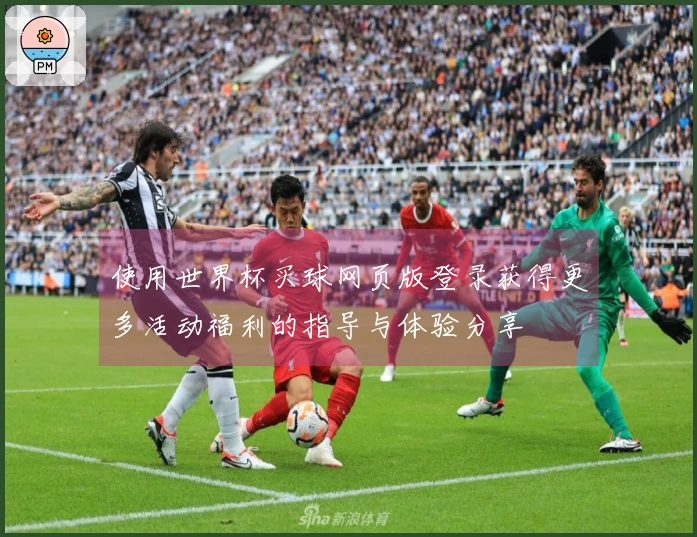 使用世界杯买球网页版登录获得更多活动福利的指导与体验分享
