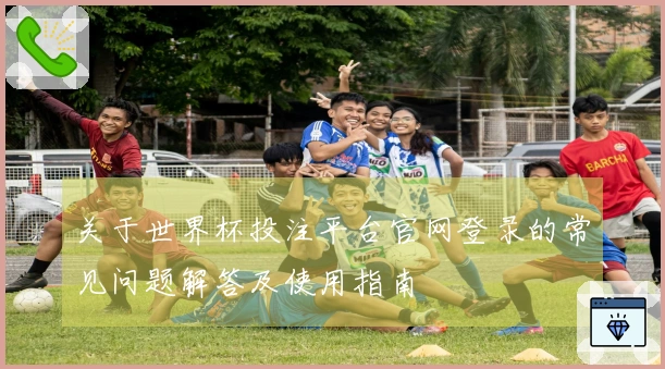 关于世界杯投注平台官网登录的常见问题解答及使用指南
