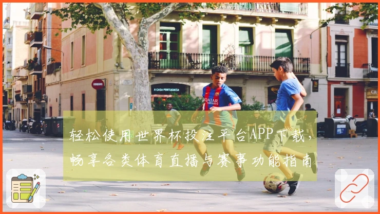 轻松使用世界杯投注平台APP下载，畅享各类体育直播与赛事功能指南