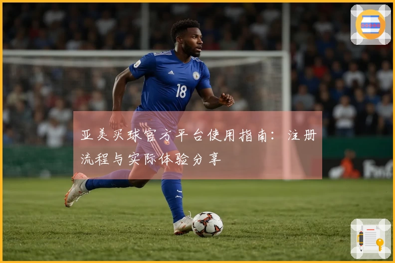 亚美买球官方平台使用指南：注册流程与实际体验分享