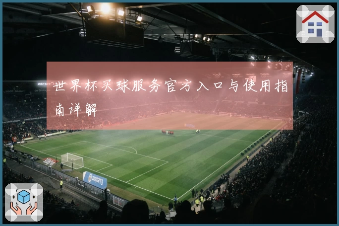 世界杯买球服务官方入口与使用指南详解