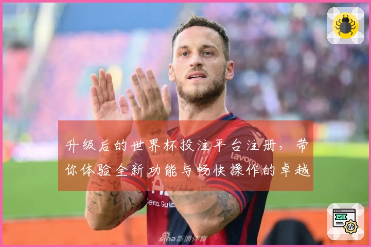 升级后的世界杯投注平台注册，带你体验全新功能与畅快操作的卓越体验