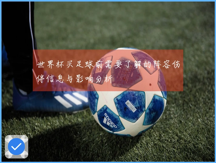 世界杯买足球前需要了解的阵容伤停信息与影响分析