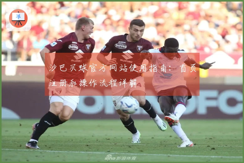 沙巴买球官方网站使用指南:首页注册和操作流程详解