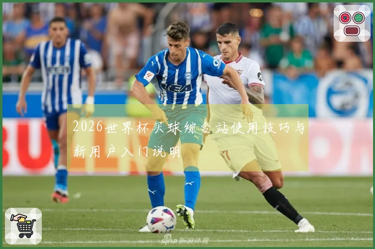 2026世界杯买球综合站使用技巧与新用户入门说明